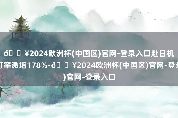 🔥2024欧洲杯(中国区)官网-登录入口赴日机票退订率激增178%-🔥2024欧洲杯(中国区)官网-登录入口
