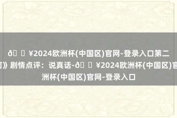 🔥2024欧洲杯(中国区)官网-登录入口第二部《长夜银河》剧情点评：说真话-🔥2024欧洲杯(中国区)官网-登录入口