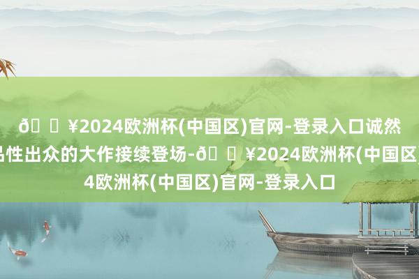 🔥2024欧洲杯(中国区)官网-登录入口诚然本世代有不少品性出众的大作接续登场-🔥2024欧洲杯(中国区)官网-登录入口