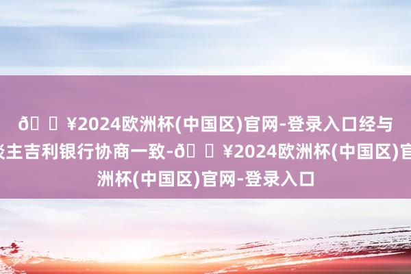 🔥2024欧洲杯(中国区)官网-登录入口经与基金托管东谈主吉利银行协商一致-🔥2024欧洲杯(中国区)官网-登录入口