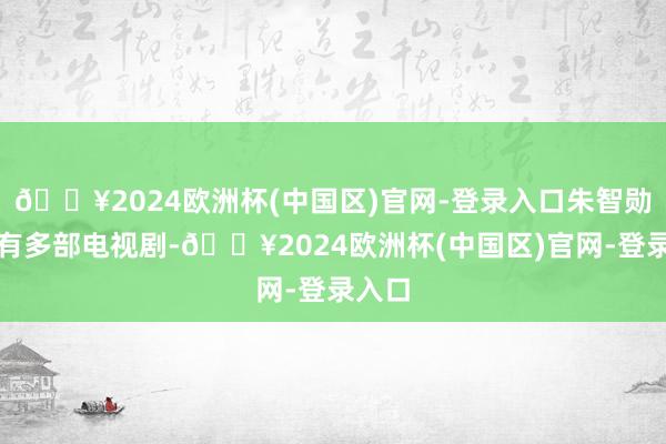 🔥2024欧洲杯(中国区)官网-登录入口朱智勋本年有多部电视剧-🔥2024欧洲杯(中国区)官网-登录入口