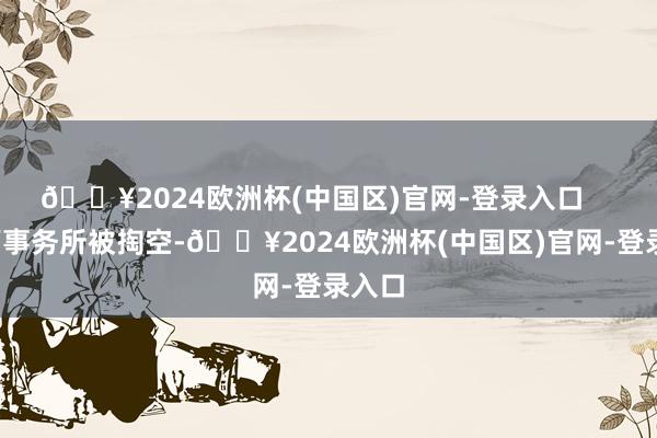 🔥2024欧洲杯(中国区)官网-登录入口       讼师事务所被掏空-🔥2024欧洲杯(中国区)官网-登录入口