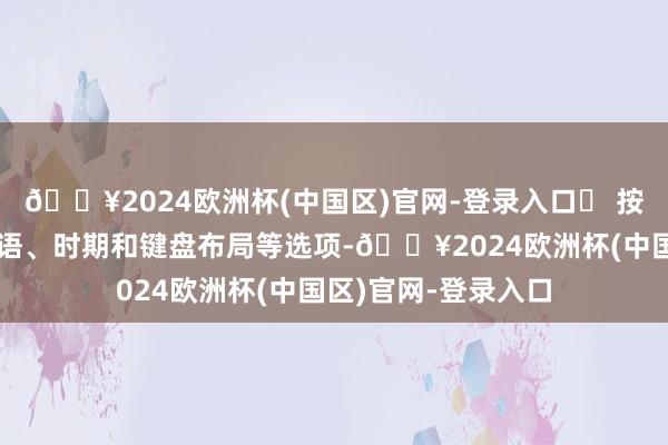 🔥2024欧洲杯(中国区)官网-登录入口➩ 按照屏幕辅导遴选话语、时期和键盘布局等选项-🔥2024欧洲杯(中国区)官网-登录入口