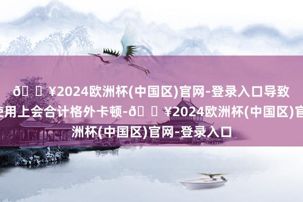 🔥2024欧洲杯(中国区)官网-登录入口导致有些用户在使用上会合计格外卡顿-🔥2024欧洲杯(中国区)官网-登录入口