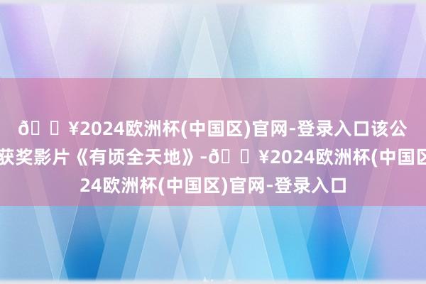 🔥2024欧洲杯(中国区)官网-登录入口该公司曾刊行奥斯卡获奖影片《有顷全天地》-🔥2024欧洲杯(中国区)官网-登录入口