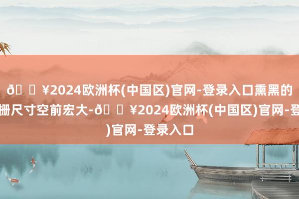 🔥2024欧洲杯(中国区)官网-登录入口熏黑的双肾格栅尺寸空前宏大-🔥2024欧洲杯(中国区)官网-登录入口