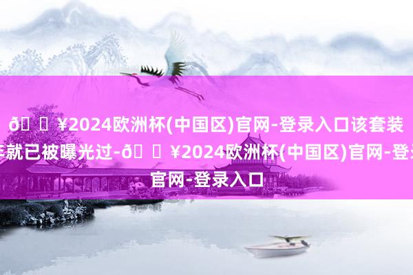 🔥2024欧洲杯(中国区)官网-登录入口该套装在旧年就已被曝光过-🔥2024欧洲杯(中国区)官网-登录入口