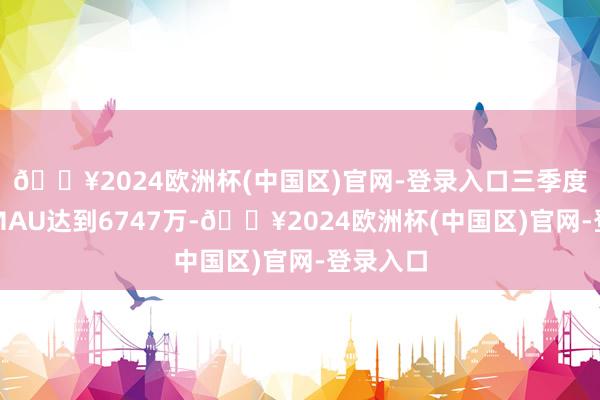 🔥2024欧洲杯(中国区)官网-登录入口三季度易车系MAU达到6747万-🔥2024欧洲杯(中国区)官网-登录入口