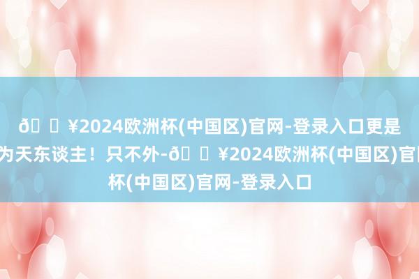 🔥2024欧洲杯(中国区)官网-登录入口更是好意思得惊为天东谈主！只不外-🔥2024欧洲杯(中国区)官网-登录入口