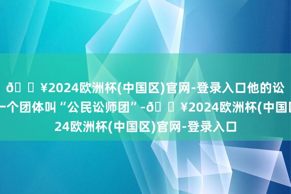 🔥2024欧洲杯(中国区)官网-登录入口他的讼师石东铉组织了一个团体叫“公民讼师团”-🔥2024欧洲杯(中国区)官网-登录入口
